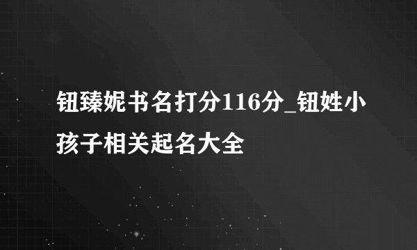 钮臻妮书名打分116分_钮姓小孩子相关起名大全