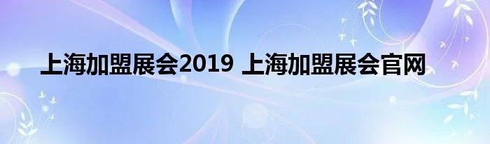 上海加盟展会2019 上海加盟展会官网