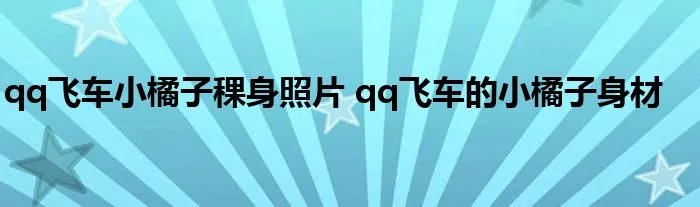 qq飞车小橘子稞身照片 qq飞车的小橘子身材