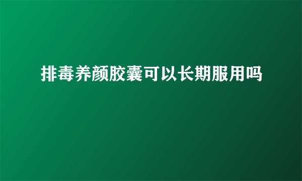 排毒养颜胶囊可以长期服用吗