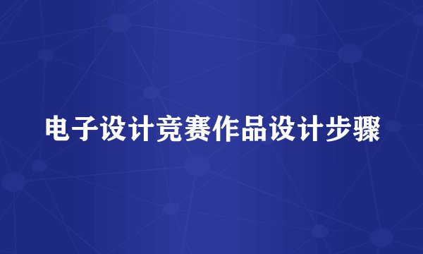 电子设计竞赛作品设计步骤
