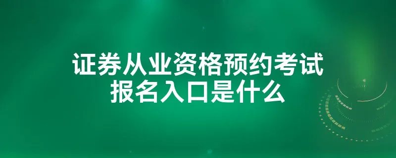 证券从业资格预约考试报名入口是什么