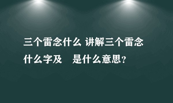 三个雷念什么 讲解三个雷念什么字及靐是什么意思？