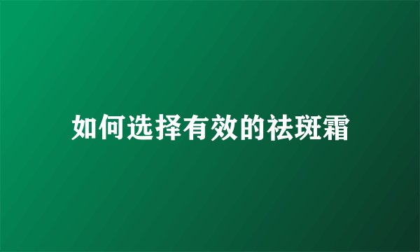 如何选择有效的祛斑霜