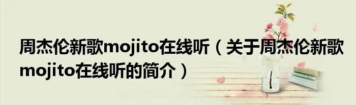 周杰伦新歌mojito在线听（关于周杰伦新歌mojito在线听的简介）
