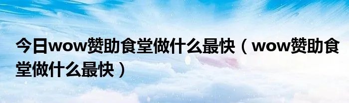 今日wow赞助食堂做什么最快（wow赞助食堂做什么最快）