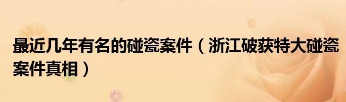 最近几年有名的碰瓷案件（浙江破获特大碰瓷案件真相）