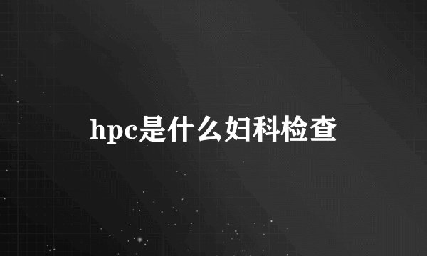 hpc是什么妇科检查