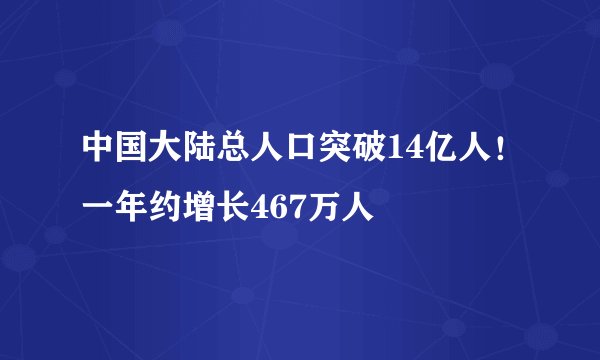 中国大陆总人口突破14亿人！一年约增长467万人
