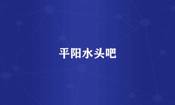 平阳水头吧