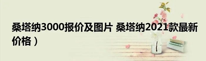 桑塔纳3000报价及图片 桑塔纳2021款最新价格）