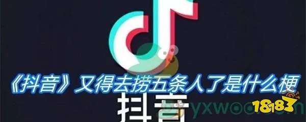 《抖音》又得去捞五条人了是什么梗