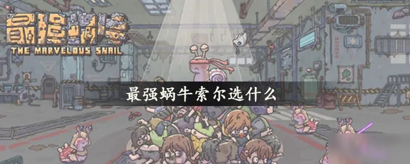 最强蜗牛索尔选什么好 索尔最佳选择推荐