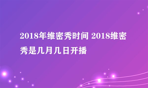 2018年维密秀时间 2018维密秀是几月几日开播