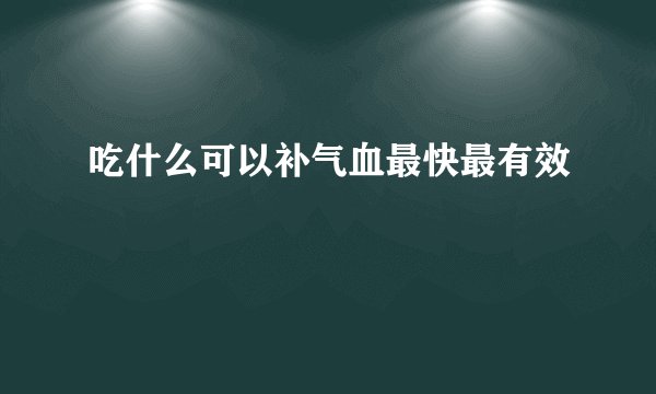 吃什么可以补气血最快最有效