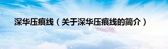 深华压痕线（关于深华压痕线的简介）