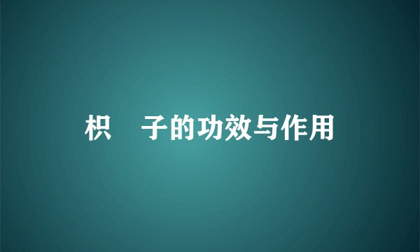 枳椇子的功效与作用