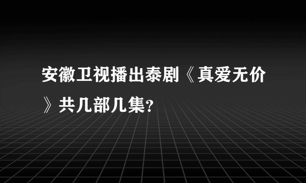 安徽卫视播出泰剧《真爱无价》共几部几集？
