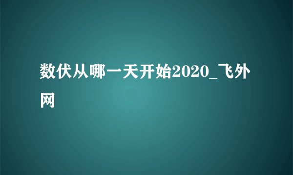 数伏从哪一天开始2020_飞外网