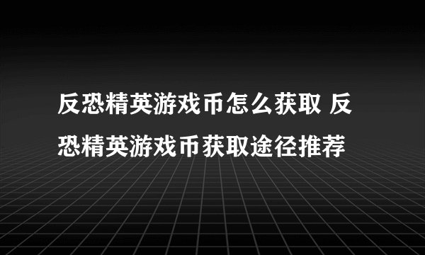 反恐精英游戏币怎么获取 反恐精英游戏币获取途径推荐
