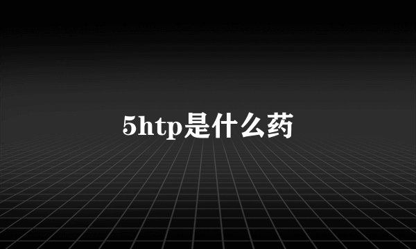 5htp是什么药