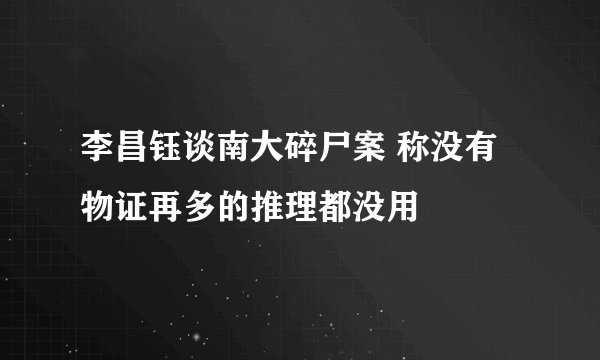 李昌钰谈南大碎尸案 称没有物证再多的推理都没用