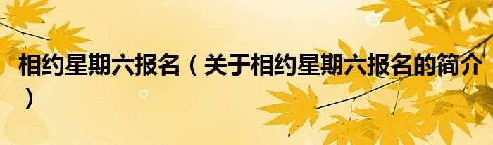 相约星期六报名（关于相约星期六报名的简介）