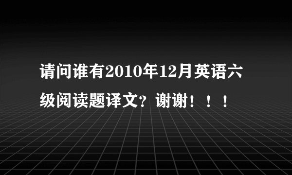请问谁有2010年12月英语六级阅读题译文？谢谢！！！