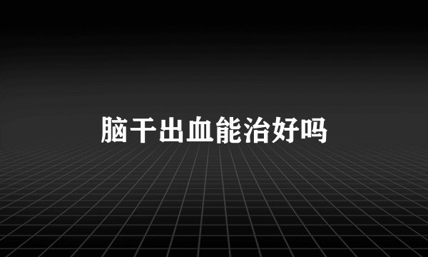 脑干出血能治好吗