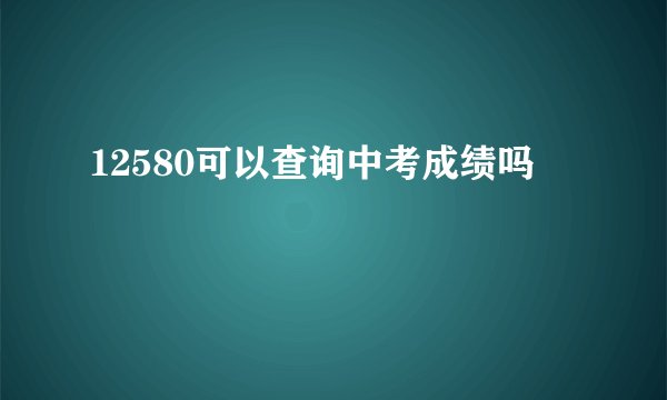 12580可以查询中考成绩吗