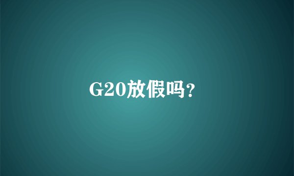 G20放假吗？