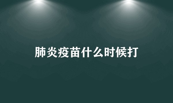 肺炎疫苗什么时候打