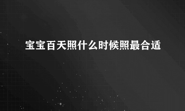 宝宝百天照什么时候照最合适