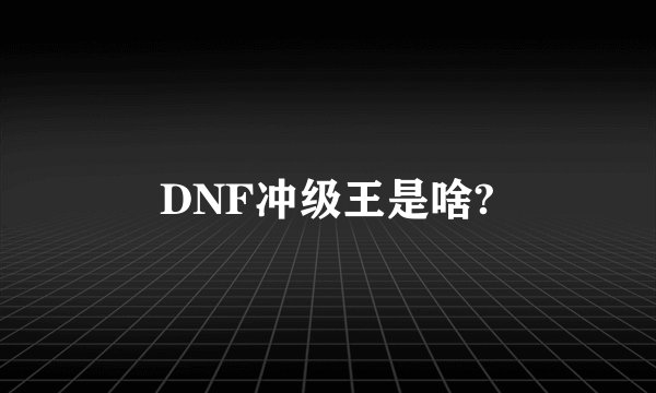 DNF冲级王是啥?
