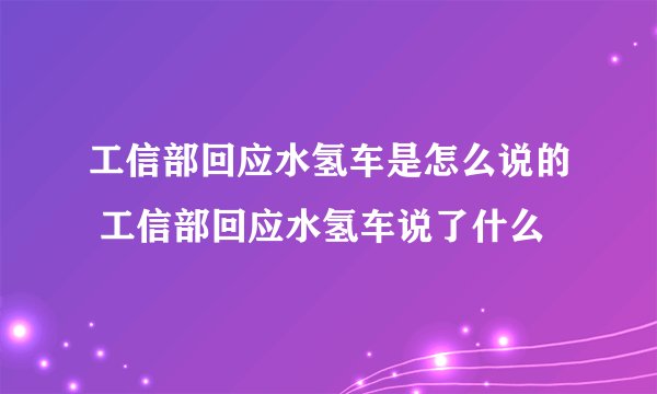 工信部回应水氢车是怎么说的 工信部回应水氢车说了什么