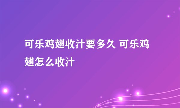 可乐鸡翅收汁要多久 可乐鸡翅怎么收汁