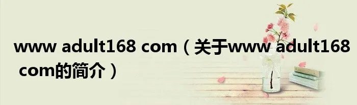 www adult168 com（关于www adult168 com的简介）