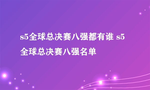 s5全球总决赛八强都有谁 s5全球总决赛八强名单