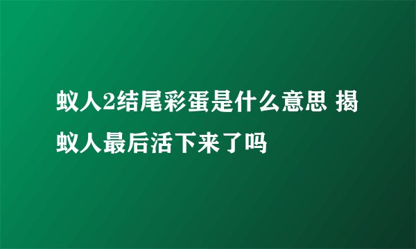 蚁人2结尾彩蛋是什么意思 揭蚁人最后活下来了吗