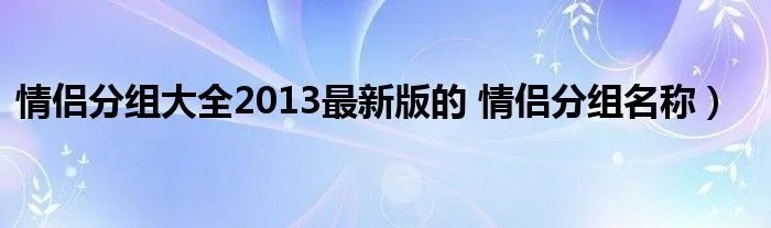 情侣分组大全2013最新版的 情侣分组名称）