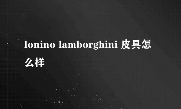 lonino lamborghini 皮具怎么样