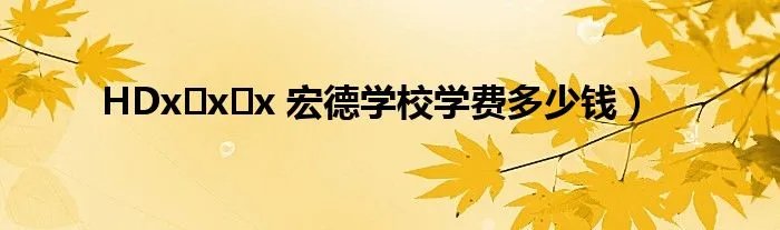 HDx x x 宏德学校学费多少钱）