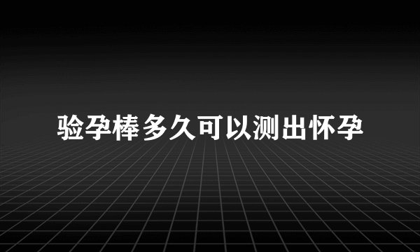 验孕棒多久可以测出怀孕