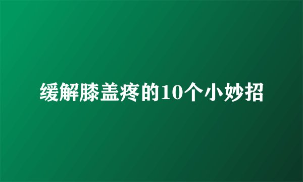 缓解膝盖疼的10个小妙招