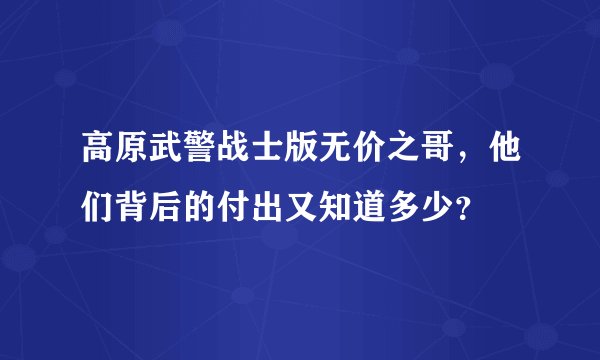 高原武警战士版无价之哥，他们背后的付出又知道多少？