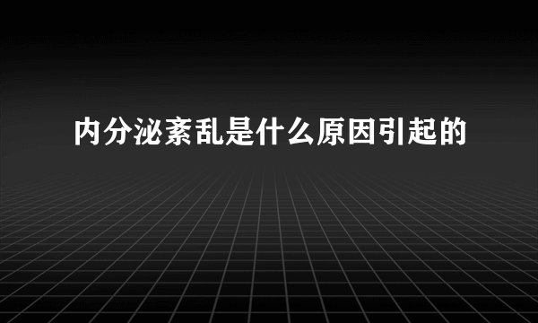 内分泌紊乱是什么原因引起的