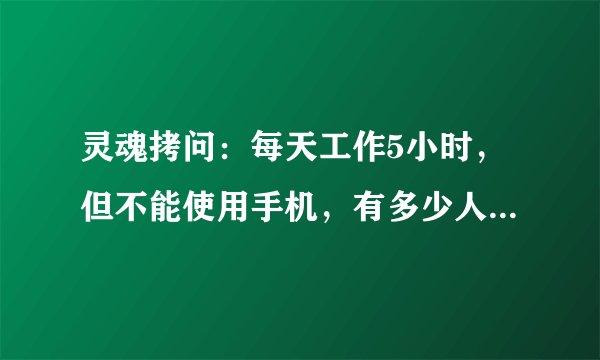 灵魂拷问：每天工作5小时，但不能使用手机，有多少人能做到？