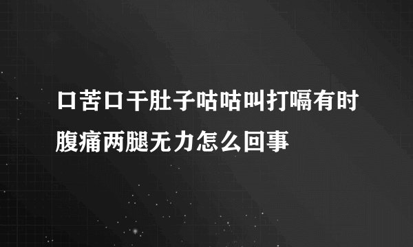 口苦口干肚子咕咕叫打嗝有时腹痛两腿无力怎么回事