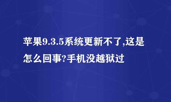 苹果9.3.5系统更新不了,这是怎么回事?手机没越狱过