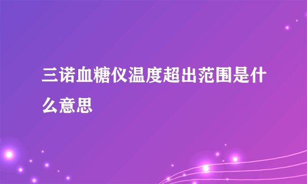 三诺血糖仪温度超出范围是什么意思